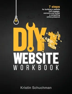 DIY Website Workbook: 7 lépés egy olyan weboldal létrehozásához, amely leköti a látogatókat, konvertál, és meggyőző online jelenlétet biztosít. - DIY Website Workbook: 7 steps for building a website that engages, converts and builds a compelling online presence