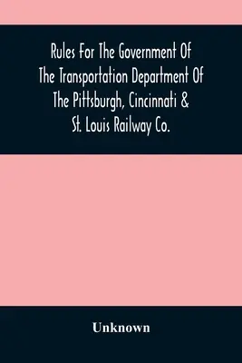 A Pittsburgh, Cincinnati & St. Louis Railway Co. közlekedési osztályának kormányzati szabályzata. - Rules For The Government Of The Transportation Department Of The Pittsburgh, Cincinnati & St. Louis Railway Co.