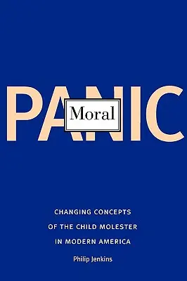 Morális pánik: A gyermekmolesztálóról alkotott változó elképzelések a modern Amerikában - Moral Panic: Changing Concepts of the Child Molester in Modern America