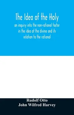 A szent eszméje: az isteni eszme nem racionális tényezőjének és a racionálishoz való viszonyának vizsgálata - The idea of the holy: an inquiry into the non-rational factor in the idea of the divine and its relation to the rational