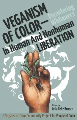 Veganism of Color: Decentering Whiteness in Human and Nonhuman Liberation (Színes veganizmus: A fehérség decentrálása az emberi és nem emberi felszabadításban) - Veganism of Color: Decentering Whiteness in Human and Nonhuman Liberation