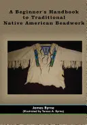 A kezdő kézikönyv a hagyományos indián gyöngyfűzéshez - A Beginner's Handbook to Traditional Native American Beadwork