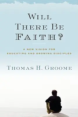 Lesz-e hit? Új jövőkép a tanítványok neveléséhez és neveléséhez - Will There Be Faith?: A New Vision for Educating and Growing Disciples