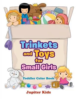 Csecsebecsék és játékok kislányoknak: Kisgyermekek színezőkönyve - Trinkets and Toys for Small Girls: Toddler Color Book