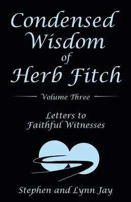 Herb Fitch sűrített bölcsessége Harmadik kötet: Levelek a hűséges tanúkhoz - Condensed Wisdom of Herb Fitch Volume Three: Letters to Faithful Witnesses