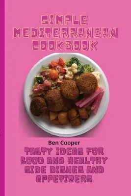 Egyszerű mediterrán szakácskönyv: Ízletes ötletek jó és egészséges köretekhez és előételekhez - Simple Mediterranean Cookbook: Tasty Ideas For Good And Healthy Side Dishes And Appetizers