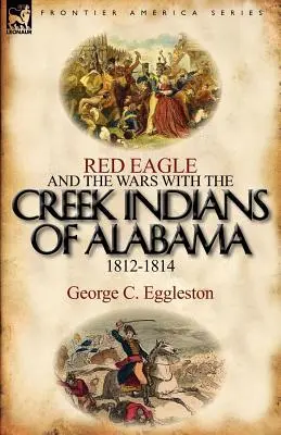 Red Eagle and the Wars with the Creek Indians of Alabama 1812-1814 (Vörös sas és az alabamai Creek indiánok elleni háborúk 1812-1814) - Red Eagle and the Wars with the Creek Indians of Alabama 1812-1814