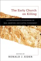 A korai egyház az ölésről: Átfogó forrásgyűjtemény a háborúról, az abortuszról és a halálbüntetésről - The Early Church on Killing: A Comprehensive Sourcebook on War, Abortion, and Capital Punishment