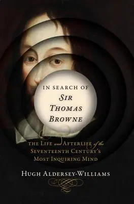 Sir Thomas Browne nyomában: A tizenhetedik század legkíváncsibb elméjének élete és utóélete - In Search of Sir Thomas Browne: The Life and Afterlife of the Seventeenth Century's Most Inquiring Mind