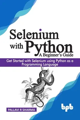 Szelénium Pythonnal - Egy kezdő útmutató: Kezdje el használni a Seleniumot a Python mint programozási nyelv használatával - Selenium with Python - A Beginner's Guide: Get started with Selenium using Python as a programming language