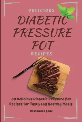 Finom diabetikus nyomástartó edény receptek: 50 ízletes diabetikus nyomástartó edény receptek az ízletes és egészséges ételekhez - Delicious Diabetic Pressure Pot Recipes: 50 Delicious Diabetic Pressure Pot Recipes for Tasty and Healthy Meals