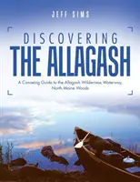 Az Allagash felfedezése: Kenutúra-kalauz az Allagash Wilderness vízi útvonalon, Észak-Maine erdei - Discovering the Allagash: A Canoeing Guide to the Allagash Wilderness Waterway, North Maine Woods