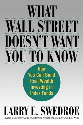 Amit a Wall Street nem akar, hogy tudjon: Hogyan építhet valódi vagyont indexalapokba fektetve - What Wall Street Doesn't Want You to Know: How You Can Build Real Wealth Investing in Index Funds