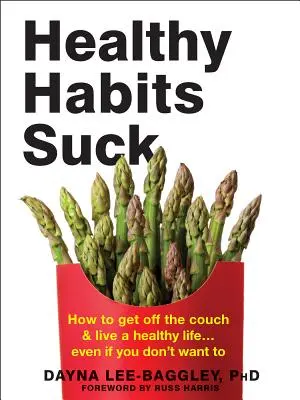 Healthy Habits Suck: How to Get Off the Couch and Live a Healthy Life... Még akkor is, ha nem akarsz - Healthy Habits Suck: How to Get Off the Couch and Live a Healthy Life... Even If You Don't Want to