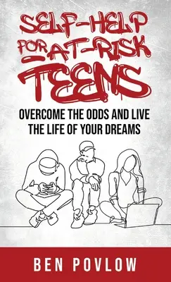 Önsegítés veszélyeztetett tizenéveseknek: Győzd le az esélyeket és éld álmaid életét - Self-Help for At-Risk Teens: Overcome the Odds and Live the Life of Your Dreams