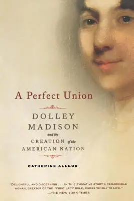 Tökéletes egység: Dolley Madison és az amerikai nemzet megteremtése - A Perfect Union: Dolley Madison and the Creation of the American Nation
