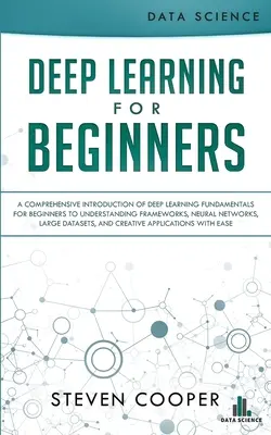 Deep Learning kezdőknek: Átfogó bevezetés a mélytanulás alapjaiba kezdők számára a keretrendszerek, neurális hálózatok megértéséhez, - Deep Learning for Beginners: A comprehensive introduction of deep learning fundamentals for beginners to understanding frameworks, neural networks,