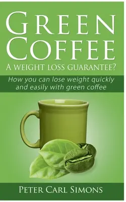 Zöld kávé - A fogyás garanciája? Hogyan fogyhatsz gyorsan és egyszerűen a zöld kávéval - Green Coffee - A weight loss guarantee?: How you can lose weight quickly and easily with green coffee