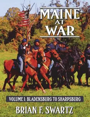 Maine a háborúban I. kötet: Bladensburgtól Sharpsburgig - Maine at War Volume I: Bladensburg to Sharpsburg