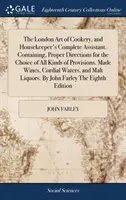 The London Art of Cookery, and Housekeeper's Complete Assistant. Tartalmazza a megfelelő utasításokat mindenféle élelmiszerek kiválasztásához. Készített borok, - The London Art of Cookery, and Housekeeper's Complete Assistant. Containing, Proper Directions for the Choice of All Kinds of Provisions. Made Wines,