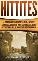 Hettiták: A Captivating Guide to the Ancient Anatolian People Who Established the Hettite Empire in Ancient Mesopotamia - Hittites: A Captivating Guide to the Ancient Anatolian People Who Established the Hittite Empire in Ancient Mesopotamia