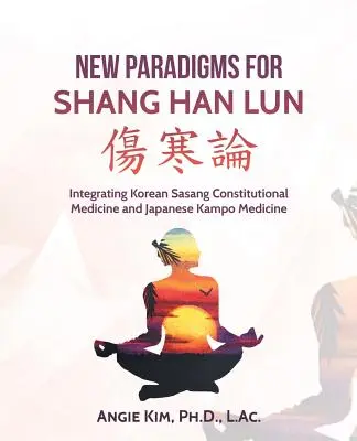 A Shang Han Lun új paradigmái: A koreai Sasang alkotmányos gyógyászat és a japán Kampo gyógyászat integrálása - New Paradigms for Shang Han Lun: Integrating Korean Sasang Constitutional Medicine and Japanese Kampo Medicine