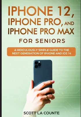 iPhone 12, iPhone Pro és iPhone Pro Max szenioroknak: Nevetségesen egyszerű útmutató az iPhone és az iOS 14 következő generációjához - iPhone 12, iPhone Pro, and iPhone Pro Max For Senirs: A Ridiculously Simple Guide to the Next Generation of iPhone and iOS 14