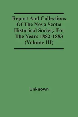 Az Új-skóciai Történelmi Társaság jelentése és gyűjteményei az 1882-1883-as évekre (Iii. kötet) - Report And Collections Of The Nova Scotia Historical Society For The Years 1882-1883 (Volume Iii)
