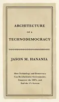 A technodemokrácia építészete: Hogyan forradalmasíthatja a technológia és a demokrácia a kormányokat, hogyan adhat hatalmat a 100%-nak, és hogyan vethet véget az 1%-os rendszernek? - Architecture of a Technodemocracy: How Technology and Democracy Can Revolutionize Governments, Empower the 100%, and End the 1% System