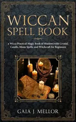 Wicca varázskönyv: Wicca gyakorlati mágiakönyv az árnyékokról kristályokkal, gyertyákkal, holdvarázslatokkal és boszorkánysággal kezdőknek - Wiccan Spell Book: A Wicca Practical Magic Book of Shadows with Crystal, Candle, Moon Spells, and Witchcraft for Beginners