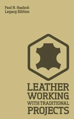 Bőrmunka hagyományos projektekkel (Legacy Edition): Klasszikus gyakorlati kézikönyv a technika, a szerszámozás, a felszerelés és a kézműves tervekhez - Leather Working With Traditional Projects (Legacy Edition): A Classic Practical Manual For Technique, Tooling, Equipment, And Plans For Handcrafted It