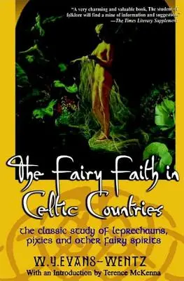 A tündérhit a kelta országokban: A koboldok, tündérek és más tündérszellemek klasszikus tanulmánya. - The Fairy Faith in Celtic Countries: The Classic Study of Leprechauns, Pixies, and Other Fairy Spirits