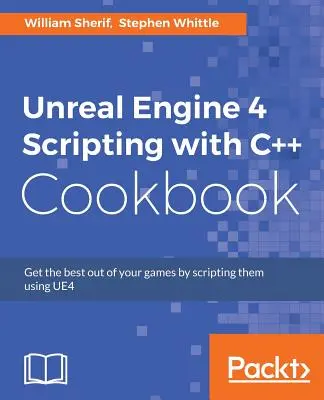 Unreal Engine 4 Scripting with C++ Cookbook: Hozd ki a legtöbbet a játékodból az UE4 szkriptelésével - Unreal Engine 4 Scripting with C++ Cookbook: Get the best out of your games by scripting them using UE4