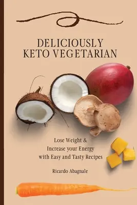 Ízletesen Keto vegetáriánus: Lose Weight & Increase your Energy with Easy and Tasty Receptes (Fogyj le & növeld az energiádat könnyű és ízletes receptekkel) - Deliciously Keto Vegetarian: Lose Weight & Increase your Energy with Easy and Tasty Recipes