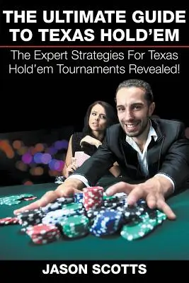 A Texas Hold'em végső útmutatója: A szakértői stratégiák a Texas Hold'em versenyeken! - The Ultimate Guide To Texas Hold'em: The Expert Strategies For Texas Hold'em Tournaments Revealed!