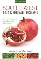 Délnyugati gyümölcs- és zöldségtermesztés: A legjobb ehető növények ültetése, termesztése és betakarítása - Southwest Fruit & Vegetable Gardening: Plant, Grow, and Harvest the Best Edibles