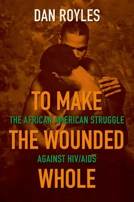 Hogy a sebesülteket meggyógyítsuk: The African American Struggle Against Hiv/AIDS - To Make the Wounded Whole: The African American Struggle Against Hiv/AIDS