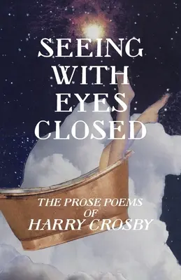 Látás csukott szemmel: Harry Crosby prózaversei - Seeing With Eyes Closed: The Prose Poems of Harry Crosby