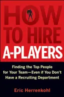 Hogyan alkalmazzunk A-szereplőket: A legjobb emberek megtalálása a csapatodba - még akkor is, ha nincs toborzó részleged - How to Hire A-Players: Finding the Top People for Your Team- Even If You Don't Have a Recruiting Department