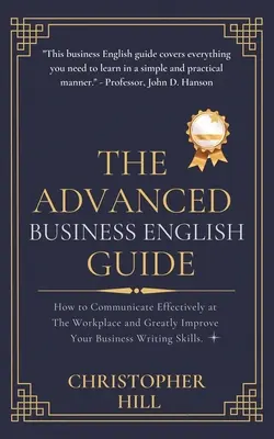 The Advanced Business English Guide: Hogyan kommunikáljon hatékonyan a munkahelyén és fejlessze nagymértékben üzleti íráskészségét - The Advanced Business English Guide: How to Communicate Effectively at The Workplace and Greatly Improve Your Business Writing Skills