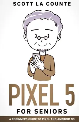 Pixel 5 időseknek: A Pixel és az Android operációs rendszer útmutatója kezdőknek - Pixel 5 For Seniors: A Beginners Guide to the Pixel and Android OS