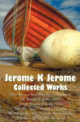 Jerome K. Jerome, Összegyűjtött művek (teljes és rövidítetlen), beleértve: Jerome K. Jerome, Collected Works (Complete and Unabridged), Including: Három ember egy csónakban (a kutyáról nem is beszélve) (illusztrálva), Három ember a tengeren - Jerome K Jerome, Collected Works (Complete and Unabridged), Including: Three Men in a Boat (to Say Nothing of the Dog) (Illustrated), Three Men on the