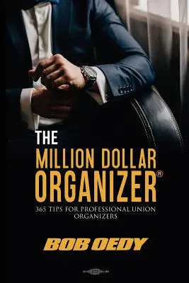 The Million Dollar Organizer: 365 tipp profi szakszervezeti szervezőknek - The Million Dollar Organizer: 365 Tips for Professional Union Organizers