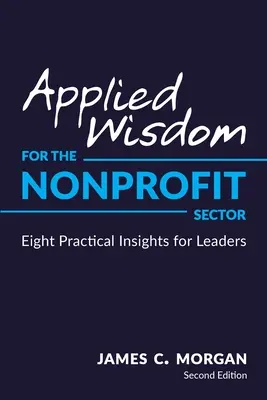 Alkalmazott bölcsesség a nonprofit szektor számára: Nyolc gyakorlati meglátás a vezetők számára - Applied Wisdom for the Nonprofit Sector: Eight Practical Insights for Leaders