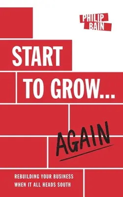 Start to Grow... Újra: Vállalkozásának újjáépítése, amikor minden dél felé halad - Start to Grow... Again: Rebuilding Your Business When It All Heads South