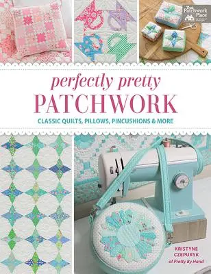 Tökéletesen szép patchwork: Klasszikus paplanok, párnák, tűpárnák és még sok minden más - Perfectly Pretty Patchwork: Classic Quilts, Pillows, Pincushions & More