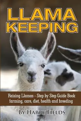 Lámatartás - Lámák nevelése - Lépésről lépésre útmutató könyv... Tenyésztés, gondozás, táplálkozás, egészség és tenyésztés - Llama Keeping - Raising Llamas - Step by Step Guide Book... Farming, Care, Diet, Health and Breeding