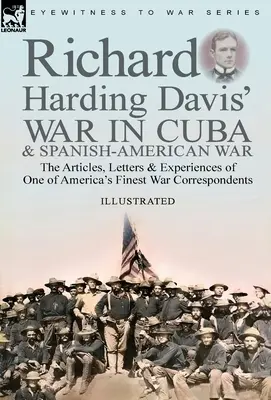 Richard Harding Davis kubai háborúja és a spanyol-amerikai háború: Amerika egyik legjobb háborús tudósítójának cikkei, levelei és tapasztalatai - Richard Harding Davis' War in Cuba & Spanish-American War: the Articles, Letters and Experiences of One of America's Finest War Correspondents