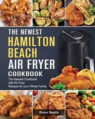 A legújabb Hamilton Beach Air Fryer szakácskönyv: A legújabb szakácskönyv Air Fryer receptek az egész család számára - The Newest Hamilton Beach Air Fryer Cookbook: The Newest Cookbook with Air Fryer Recipes for your Whole Family