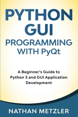 Python GUI programozás a PyQt-vel: Kezdők útmutatója a Python 3 és a GUI-alkalmazások fejlesztéséhez - Python GUI Programming with PyQt: A Beginner's Guide to Python 3 and GUI Application Development